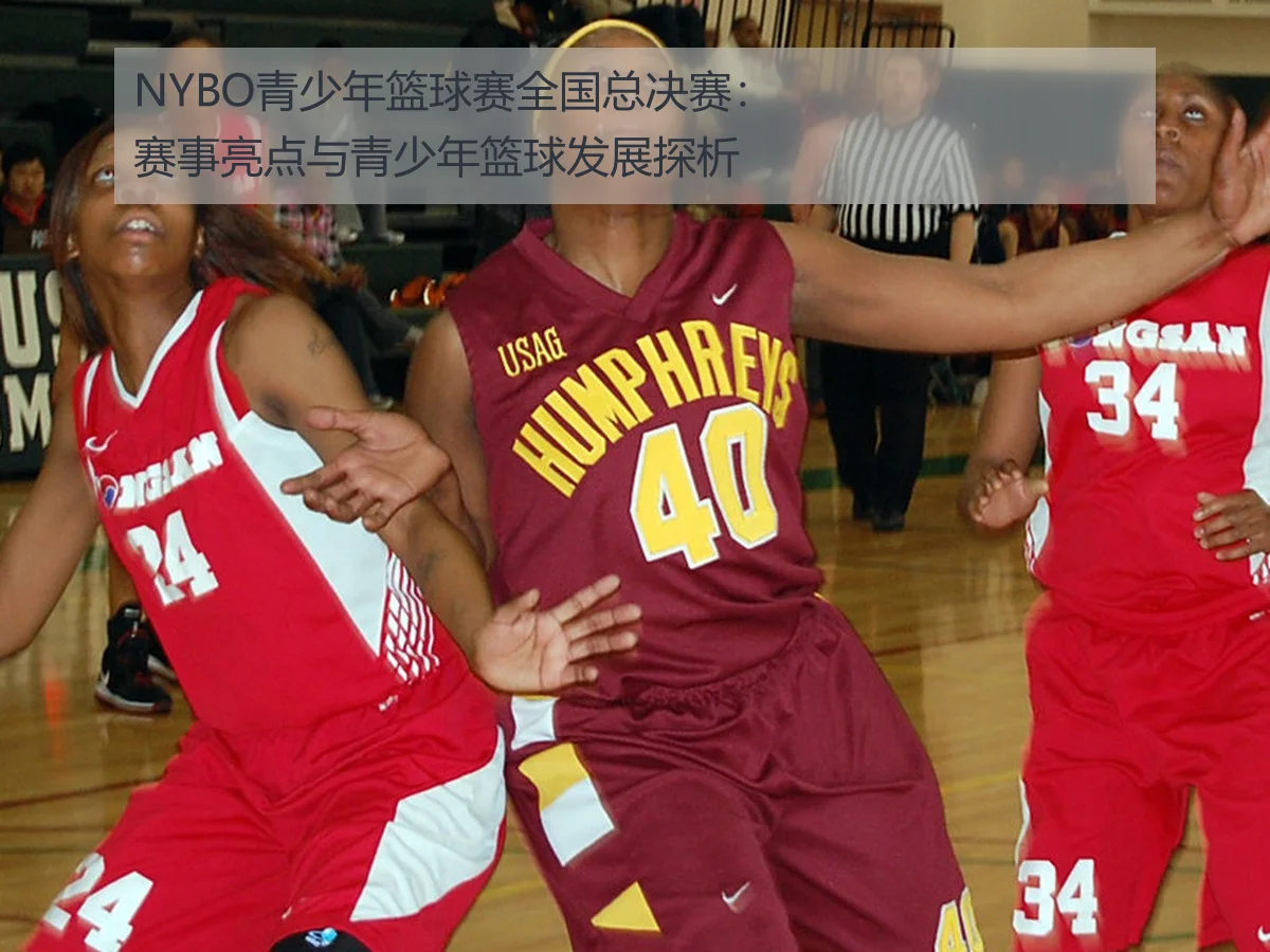 NYBO青少年篮球赛全国总决赛：赛事亮点与青少年篮球发展探析
